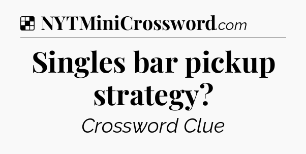 Solution: Singles bar pickup strategy - NYT Crossword