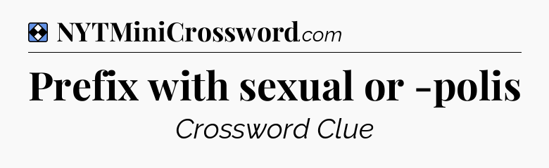 Solution: Prefix with sexual or -polis - NYT Mini Crossword