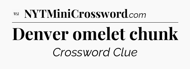 Denver omelet chunk - WSJ Crossword