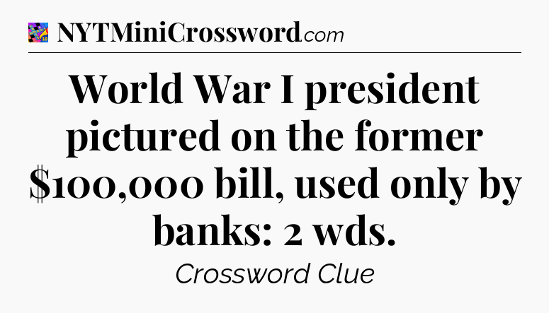World War I president pictured on the former $100,000 bill, used only by banks: 2 wds Crossword Clue