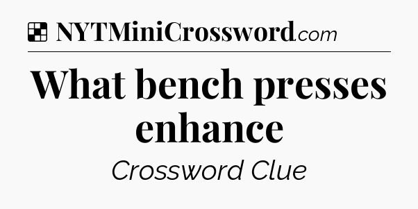 Solution: What bench presses enhance - NYT Crossword