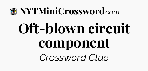 Oft-blown circuit component Crossword Clue