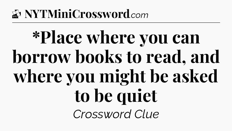 *Place where you can borrow books to read, and where you might be asked to be quiet - Daily Themed Classic Crossword
