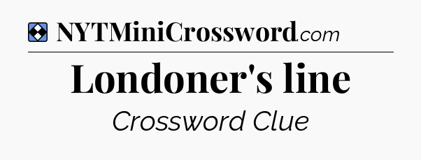 Solution: Londoner's line - NYT Mini Crossword