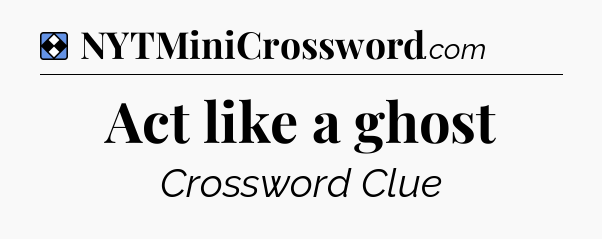 Solution: Act like a ghost - NYT Mini Crossword