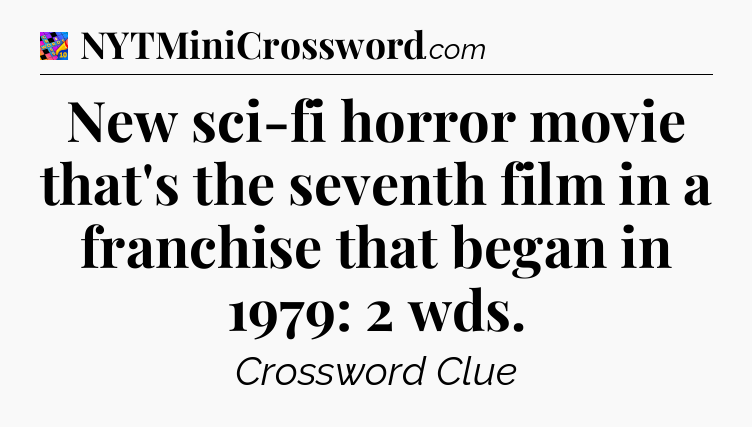 New sci-fi horror movie that's the seventh film in a franchise that began in 1979: 2 wds Crossword Clue