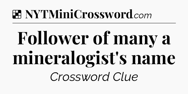Solution: Follower of many a mineralogist's name - NYT Crossword