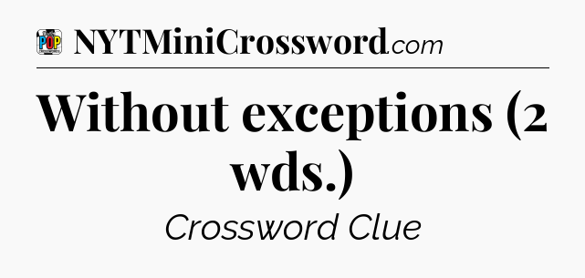 Without exceptions (2 wds.) Crossword Clue