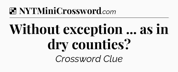 Solution: Without exception ... as in dry counties - NYT Crossword