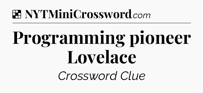 Solution: Programming pioneer Lovelace - NYT Crossword