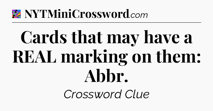 Cards that may have a REAL marking on them: Abbr Crossword Clue