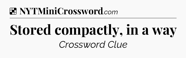 Solution: Stored compactly, in a way - NYT Crossword