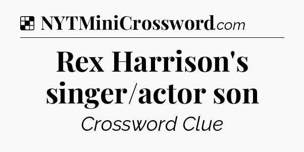 Solution: Rex Harrison's singer/actor son - NYT Crossword