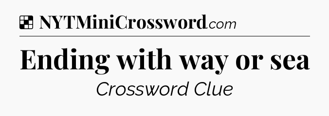 Solution: Ending with way or sea - NYT Crossword