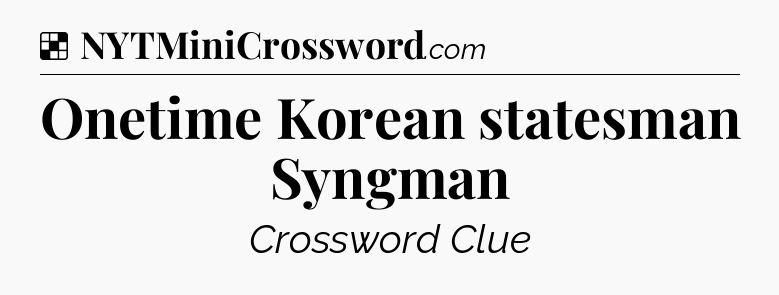 Solution: Onetime Korean statesman Syngman - NYT Crossword