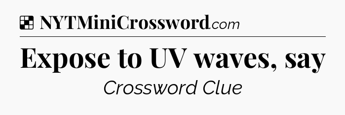 Solution: Expose to UV waves, say - NYT Crossword