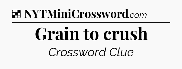Solution: Grain to crush - NYT Crossword