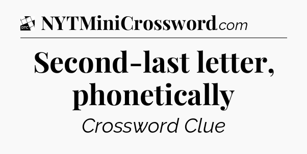 Second-last letter, phonetically - Daily Themed Classic Crossword