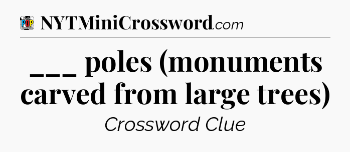 ___ poles (monuments carved from large trees) Crossword Clue