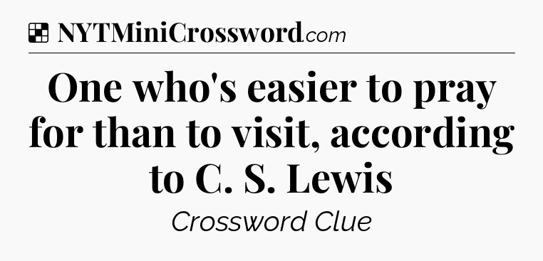 Solution: One who's easier to pray for than to visit, according to C. S. Lewis - NYT Crossword