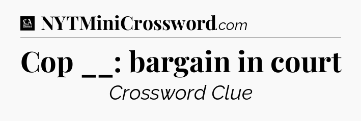 Cop __: bargain in court - LA Times Crossword