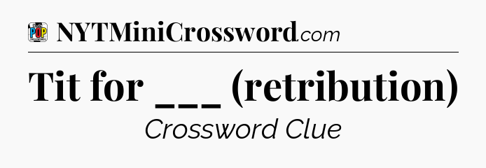 Tit for ___ (retribution) Crossword Clue