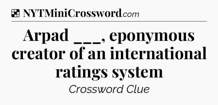 Solution: Arpad ___, eponymous creator of an international ratings system - NYT Crossword