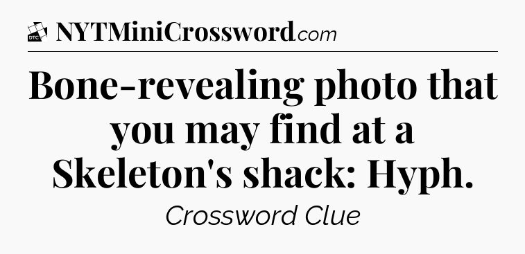 Bone-revealing photo that you may find at a Skeleton's shack: Hyph - Daily Themed Classic Crossword
