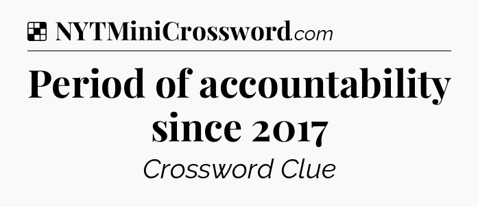 Solution: Period of accountability since 2017 - NYT Crossword