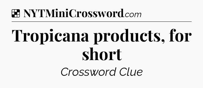 Solution: Tropicana products, for short - NYT Crossword