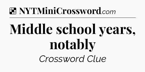 Solution: Middle school years, notably - NYT Crossword