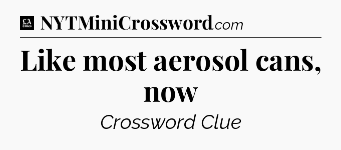 Like most aerosol cans, now - LA Times Crossword