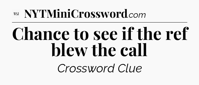 Chance to see if the ref blew the call - WSJ Crossword