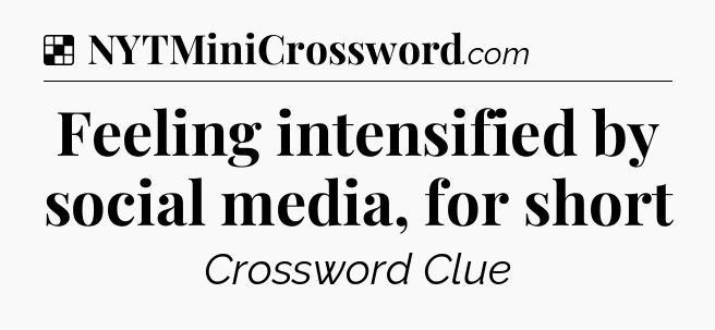 Solution: Feeling intensified by social media, for short - NYT Crossword