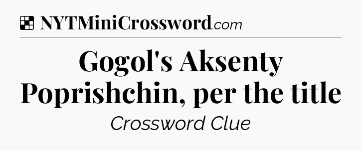 Solution: Gogol's Aksenty Poprishchin, per the title - NYT Crossword