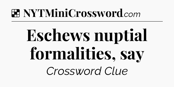 Solution: Eschews nuptial formalities, say - NYT Crossword