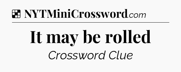 Solution: It may be rolled - NYT Crossword
