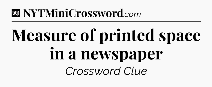 Measure of printed space in a newspaper Crossword Clue