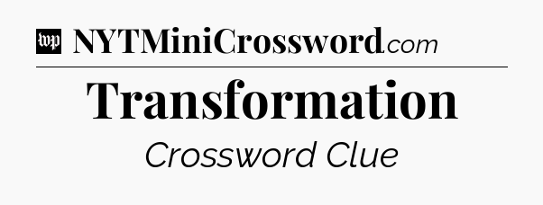 Transformation Crossword Clue
