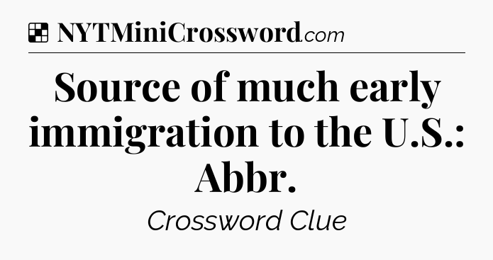Solution: Source of much early immigration to the U.S.: Abbr - NYT Crossword