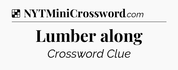 Solution: Lumber along - NYT Crossword