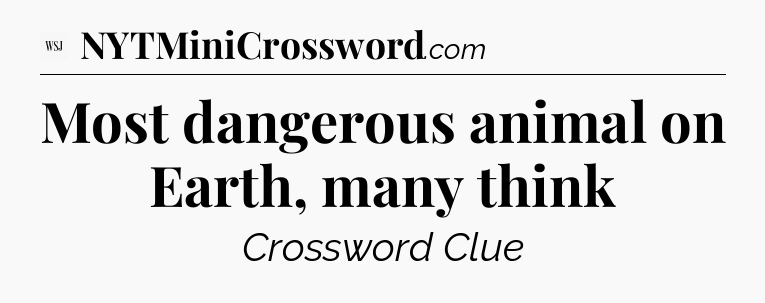 Most dangerous animal on Earth, many think - WSJ Crossword