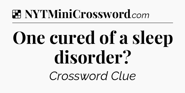 Solution: One cured of a sleep disorder - NYT Crossword