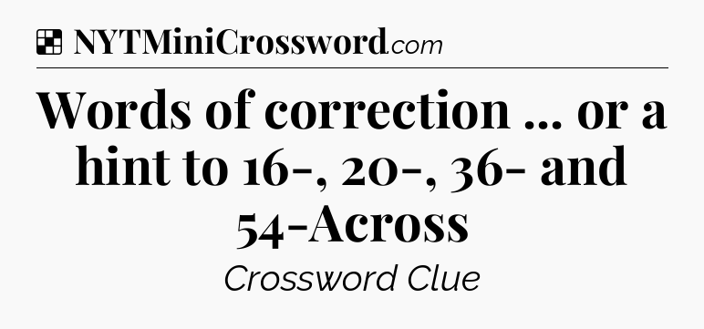 Solution: Words of correction ... or a hint to 16-, 20-, 36- and 54-Across - NYT Crossword