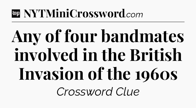 Any of four bandmates involved in the British Invasion of the 1960s Crossword Clue