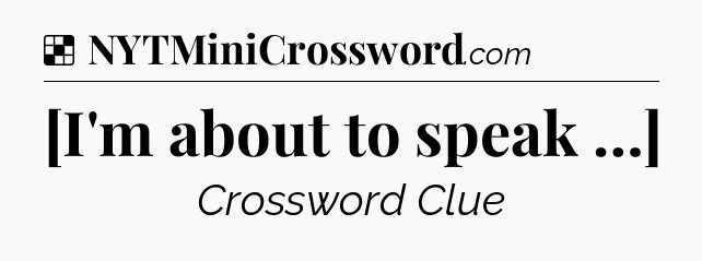 Solution: [I'm about to speak …] - NYT Crossword