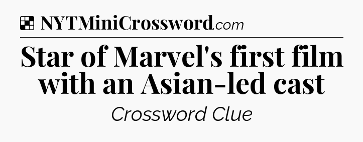 Solution: Star of Marvel's first film with an Asian-led cast - NYT Crossword
