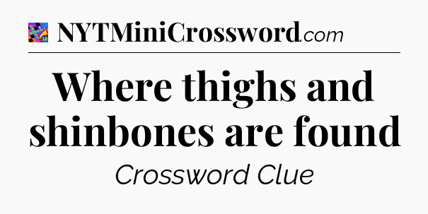 Where thighs and shinbones are found Crossword Clue