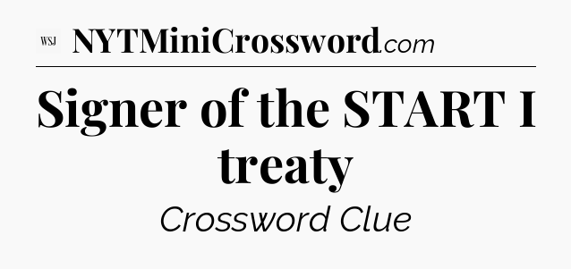 Signer of the START I treaty - WSJ Crossword