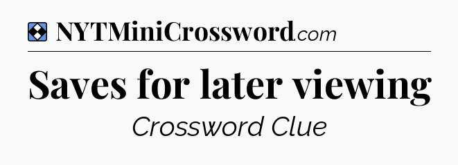 Solution: Saves for later viewing - NYT Mini Crossword